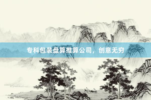 专科包装盘算推算公司，创意无穷