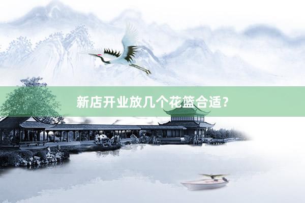 新店开业放几个花篮合适？
