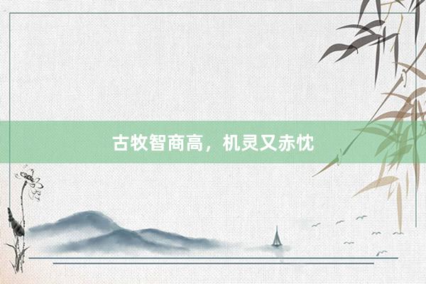 古牧智商高，机灵又赤忱