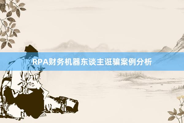 RPA财务机器东谈主诳骗案例分析